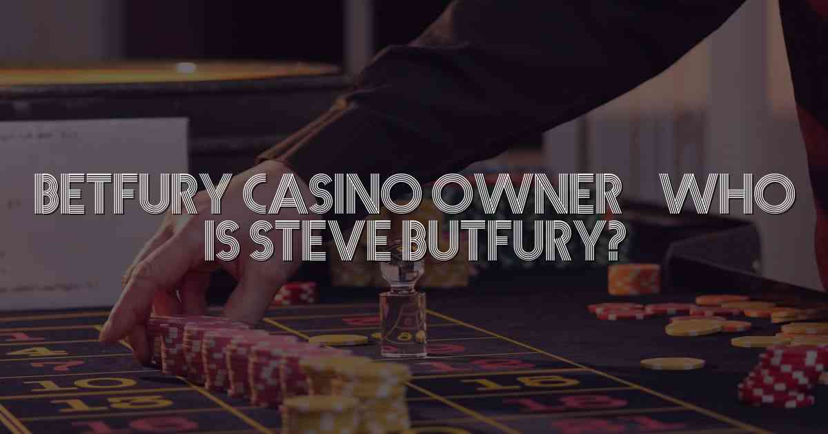 BetFury Casino Owner – Who is Steve ButFury?